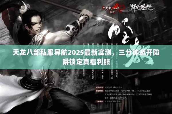 天龙八部私服导航2025最新实测，三分钟避开陷阱锁定真福利服