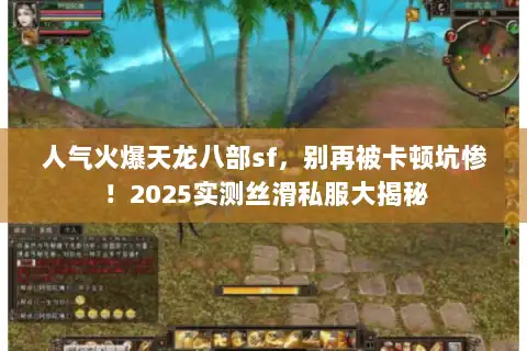 人气火爆天龙八部sf,别再被卡顿坑惨!2025实测丝滑私服大揭秘 人气火爆天龙八部sf,别再被卡顿坑惨!2025实测丝滑私服大揭秘