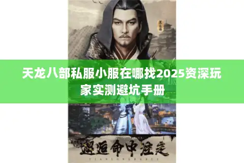 天龙八部私服小服在哪找2025资深玩家实测避坑手册
