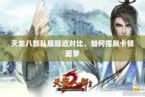 天龙八部私服延迟对比,如何摆脱卡顿噩梦 天龙八部私服延迟对比,如何摆脱卡顿噩梦