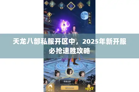 天龙八部私服开区中，2025年新开服必抢速胜攻略