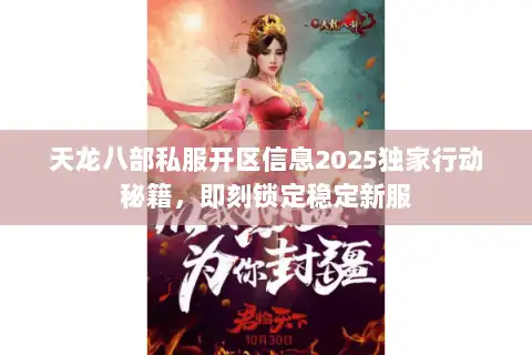 天龙八部私服开区信息2025独家行动秘籍,即刻锁定稳定新服 天龙八部私服开区信息2025独家行动秘籍,即刻锁定稳定新服