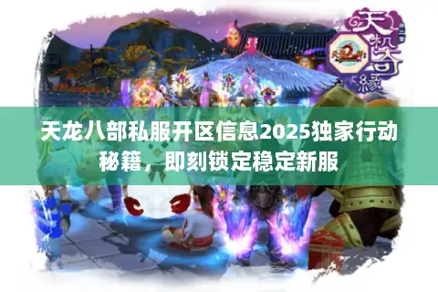 天龙八部私服开区信息2025独家行动秘籍,即刻锁定稳定新服 天龙八部私服开区信息2025独家行动秘籍,即刻锁定稳定新服
