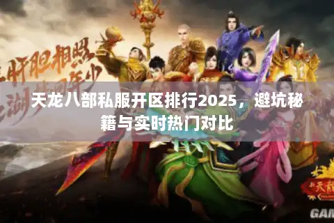 天龙八部私服开区排行2025，避坑秘籍与实时热门对比