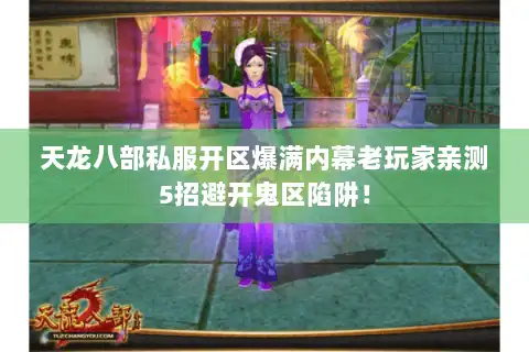 天龙八部私服开区爆满内幕老玩家亲测5招避开鬼区陷阱! 天龙八部私服开区爆满内幕老玩家亲测5招避开鬼区陷阱!