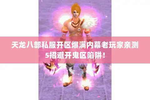 天龙八部私服开区爆满内幕老玩家亲测5招避开鬼区陷阱! 天龙八部私服开区爆满内幕老玩家亲测5招避开鬼区陷阱!