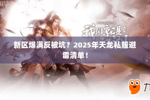 新区爆满反被坑？2025年天龙私服避雷清单！