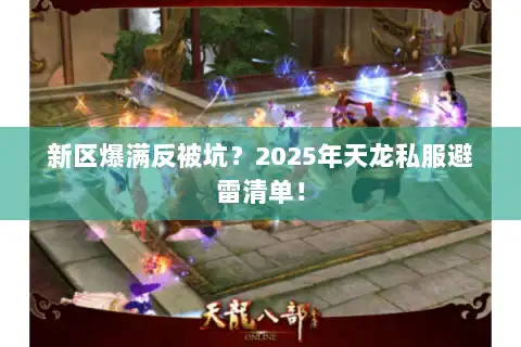 新区爆满反被坑？2025年天龙私服避雷清单！