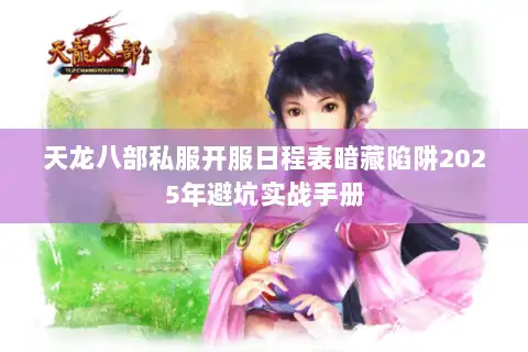 天龙八部私服开服日程表暗藏陷阱2025年避坑实战手册