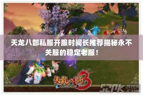 天龙八部私服开服时间长推荐揭秘永不关服的稳定老服！