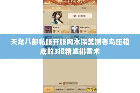 天龙八部私服开服网水深莫测老鸟压箱底的3招精准排雷术