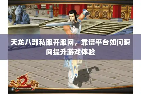 天龙八部私服开服网，靠谱平台如何瞬间提升游戏体验