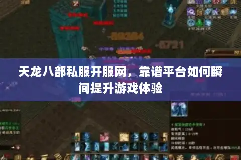 天龙八部私服开服网，靠谱平台如何瞬间提升游戏体验