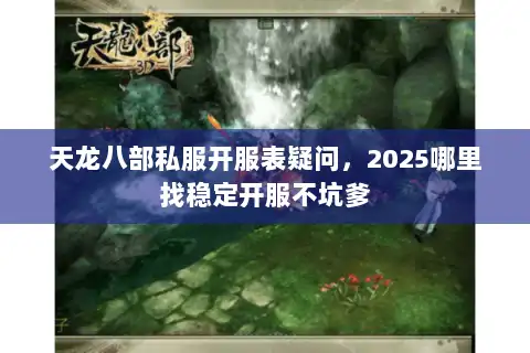 天龙八部私服开服表疑问，2025哪里找稳定开服不坑爹