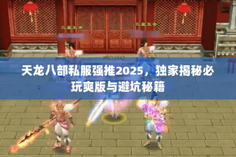 天龙八部私服强推2025，独家揭秘必玩爽版与避坑秘籍