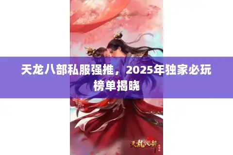 天龙八部私服强推，2025年独家必玩榜单揭晓