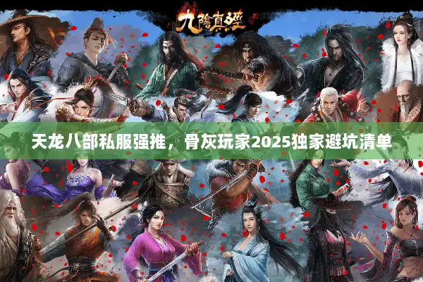 天龙八部私服强推，骨灰玩家2025独家避坑清单