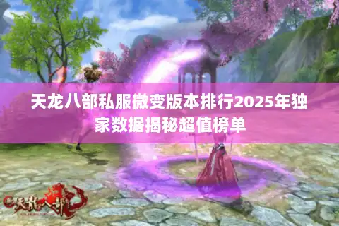 天龙八部私服微变版本排行2025年独家数据揭秘超值榜单
