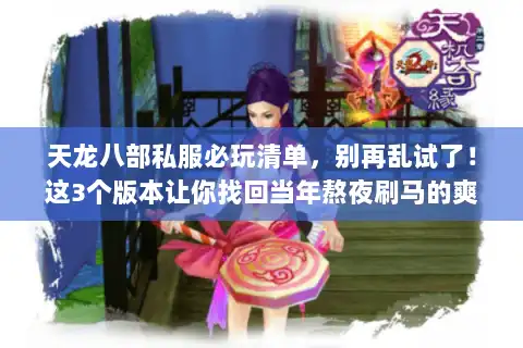天龙八部私服必玩清单，别再乱试了！这3个版本让你找回当年熬夜刷马的爽感