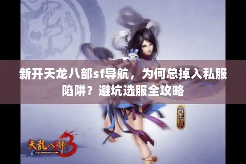 新开天龙八部sf导航，为何总掉入私服陷阱？避坑选服全攻略