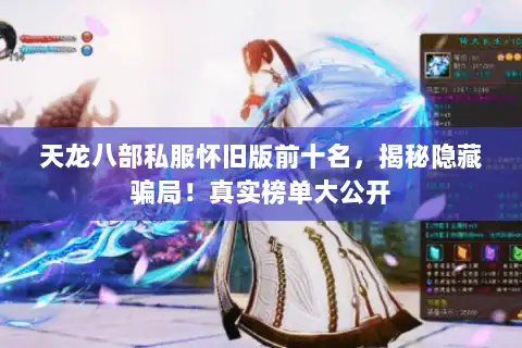 天龙八部私服怀旧版前十名,揭秘隐藏骗局!真实榜单大公开 天龙八部私服怀旧版前十名,揭秘隐藏骗局!真实榜单大公开