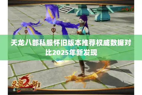 天龙八部私服怀旧版本推荐权威数据对比2025年新发现