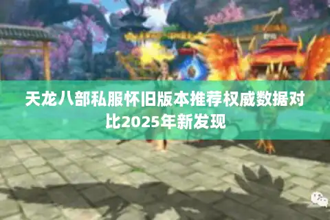 天龙八部私服怀旧版本推荐权威数据对比2025年新发现