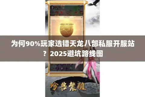 为何90%玩家选错天龙八部私服开服站？2025避坑路线图