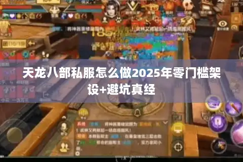 天龙八部私服怎么做2025年零门槛架设+避坑真经