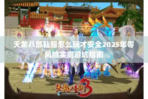 天龙八部私服怎么玩才安全2025年零风险实测避坑指南
