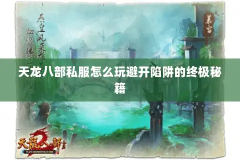 天龙八部私服怎么玩避开陷阱的终极秘籍 天龙八部私服怎么玩避开陷阱的终极秘籍