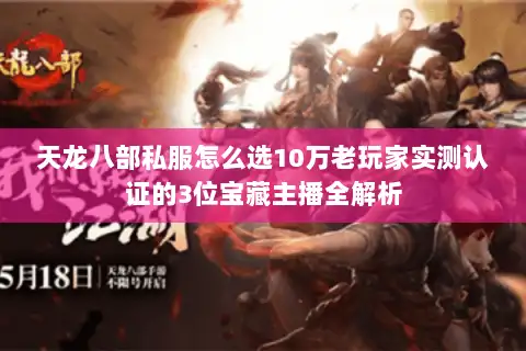 天龙八部私服怎么选10万老玩家实测认证的3位宝藏主播全解析
