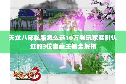 天龙八部私服怎么选10万老玩家实测认证的3位宝藏主播全解析