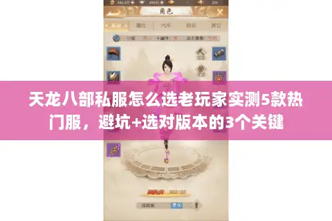 天龙八部私服怎么选老玩家实测5款热门服，避坑+选对版本的3个关键