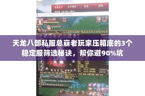 天龙八部私服总崩老玩家压箱底的3个稳定服筛选秘诀，帮你避90%坑