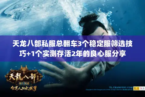 天龙八部私服总翻车3个稳定服筛选技巧+1个实测存活2年的良心服分享