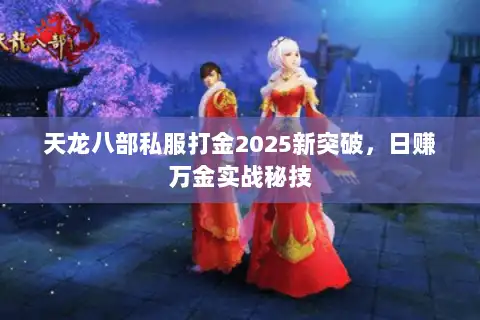 天龙八部私服打金2025新突破，日赚万金实战秘技
