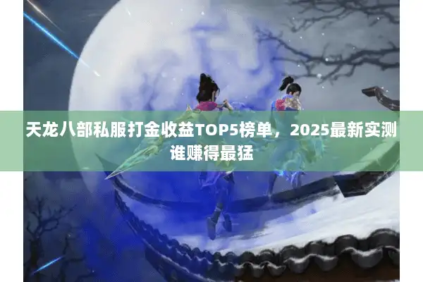 天龙八部私服打金收益TOP5榜单,2025最新实测谁赚得最猛 天龙八部私服打金收益TOP5榜单,2025最新实测谁赚得最猛