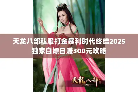 天龙八部私服打金暴利时代终结2025独家白嫖日赚300元攻略