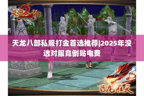 天龙八部私服打金首选推荐|2025年没选对服竟倒贴电费 天龙八部私服打金首选推荐|2025年没选对服竟倒贴电费