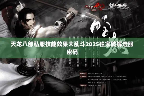天龙八部私服技能效果大乱斗2025独家破解选服密码 天龙八部私服技能效果大乱斗2025独家破解选服密码