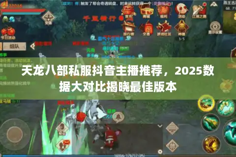 天龙八部私服抖音主播推荐，2025数据大对比揭晓最佳版本