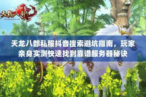 天龙八部私服抖音搜索避坑指南,玩家亲身实测快速找到靠谱服务器秘诀 天龙八部私服抖音搜索避坑指南,玩家亲身实测快速找到靠谱服务器秘诀