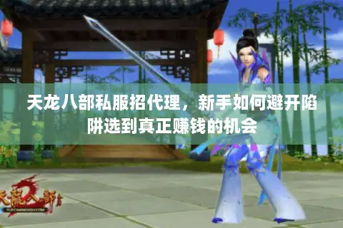 天龙八部私服招代理，新手如何避开陷阱选到真正赚钱的机会