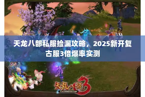 天龙八部私服捡漏攻略,2025新开复古服3倍爆率实测 天龙八部私服捡漏攻略,2025新开复古服3倍爆率实测