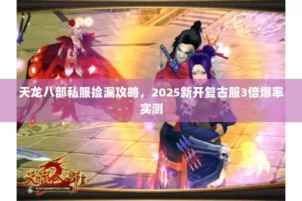 天龙八部私服捡漏攻略，2025新开复古服3倍爆率实测