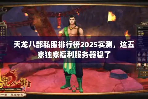 天龙八部私服排行榜2025实测，这五家独家福利服务器稳了