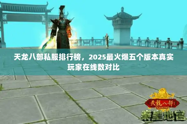 天龙八部私服排行榜,2025最火爆五个版本真实玩家在线数对比 天龙八部私服排行榜,2025最火爆五个版本真实玩家在线数对比