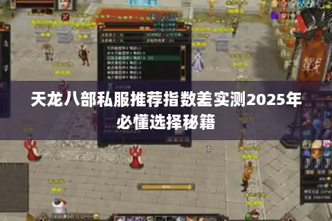 天龙八部私服推荐指数差实测2025年必懂选择秘籍