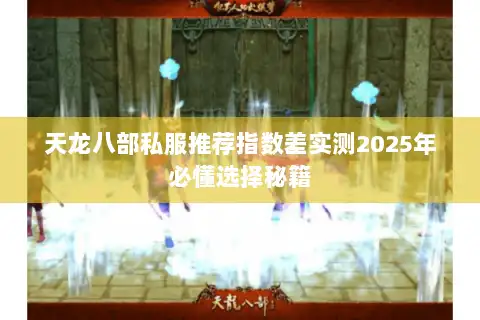 天龙八部私服推荐指数差实测2025年必懂选择秘籍